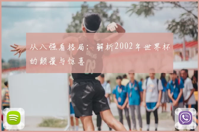从八强看格局：解析2002年世界杯的颠覆与惊喜