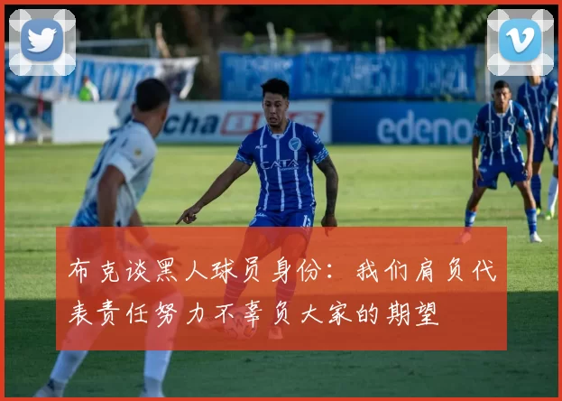 布克谈黑人球员身份：我们肩负代表责任努力不辜负大家的期望