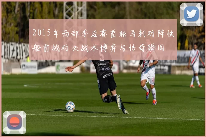 2015年西部季后赛首轮马刺对阵快船首战对决战术博弈与传奇瞬间