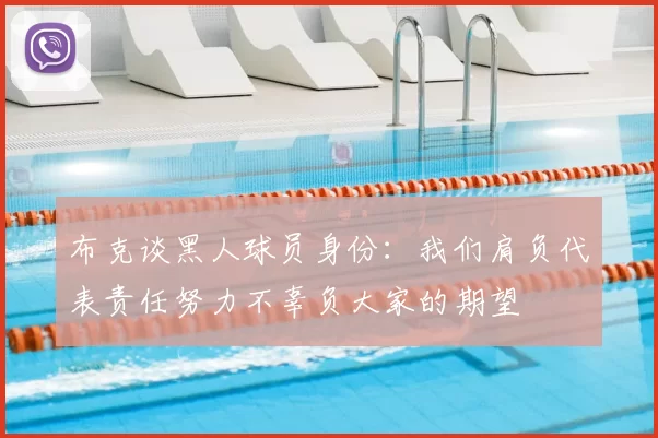布克谈黑人球员身份：我们肩负代表责任努力不辜负大家的期望