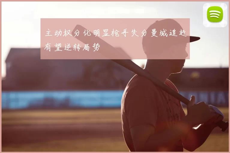 主动权分化明显枪手失分曼城追赶有望逆转局势