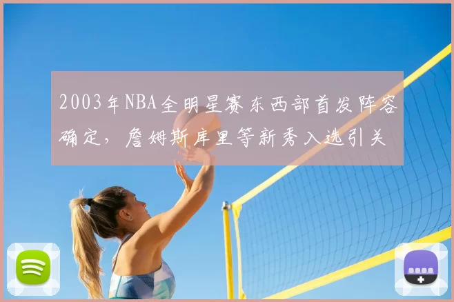 2003年NBA全明星赛东西部首发阵容确定，詹姆斯库里等新秀入选引关注