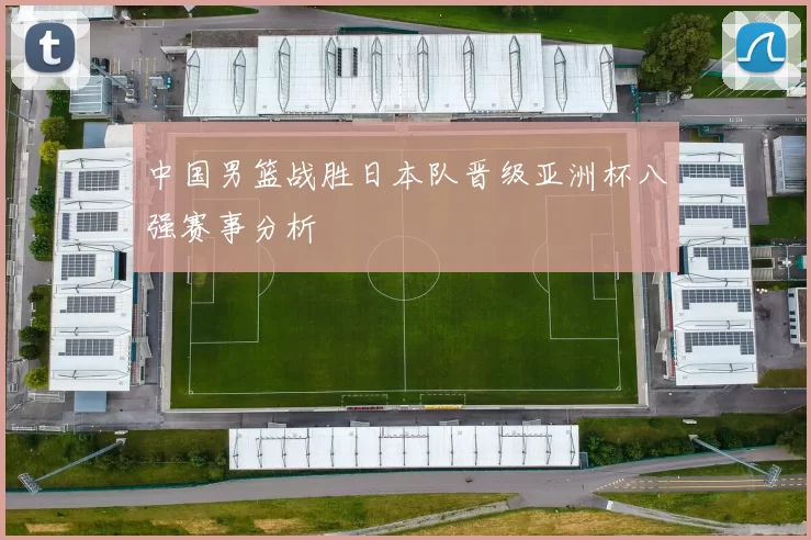 中国男篮战胜日本队晋级亚洲杯八强赛事分析