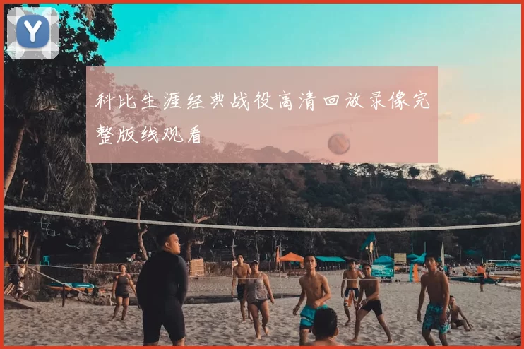 科比生涯经典战役高清回放录像完整版线观看