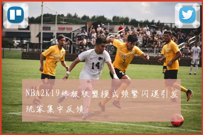 NBA2K19终极联盟模式频繁闪退引发玩家集中反馈
