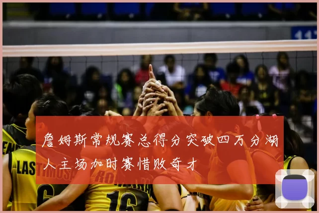 詹姆斯常规赛总得分突破四万分湖人主场加时赛惜败奇才