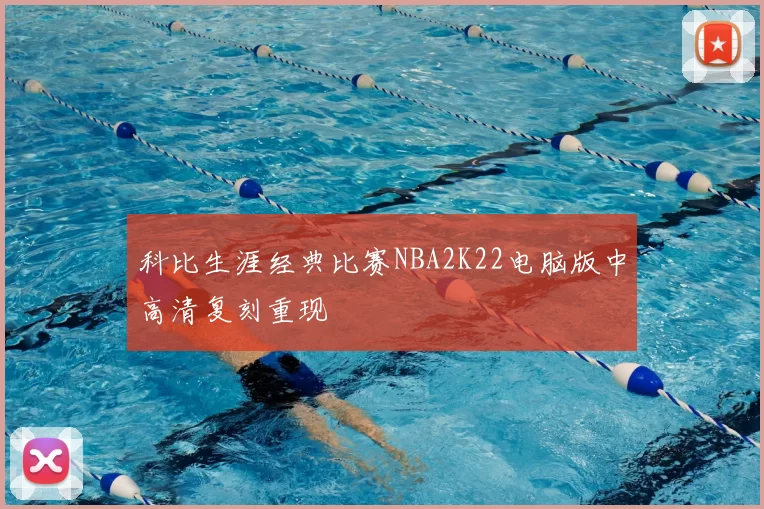 科比生涯经典比赛NBA2K22电脑版中高清复刻重现