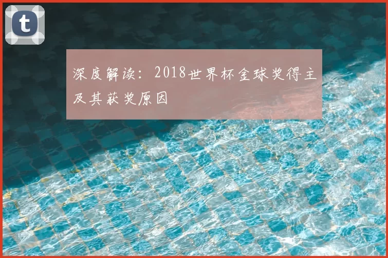 深度解读:2018世界杯金球奖得主及其获奖原因