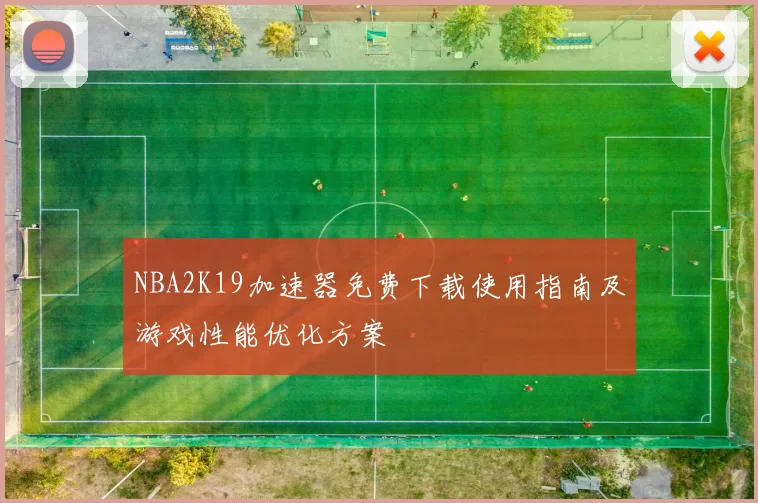 NBA2K19加速器免费下载使用指南及游戏性能优化方案
