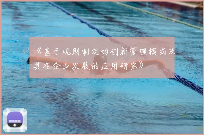 《基于规则制定的创新管理模式及其在企业发展的应用研究》