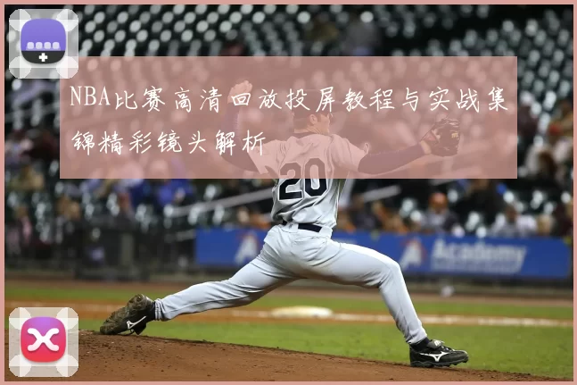 NBA比赛高清回放投屏教程与实战集锦精彩镜头解析