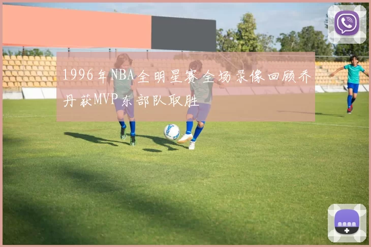 1996年NBA全明星赛全场录像回顾乔丹获MVP东部队取胜