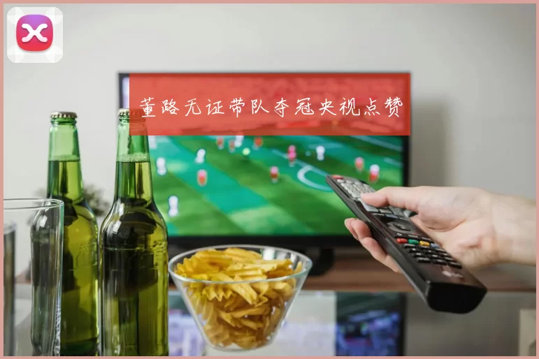 董路无证带队夺冠央视点赞