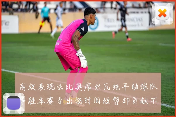 高效表现法比奥席尔瓦绝平助球队争胜本赛季出场时间短暂却贡献不俗