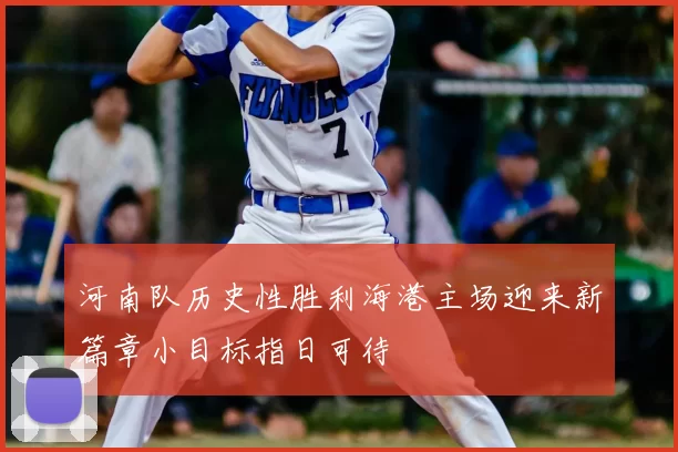 河南队历史性胜利海港主场迎来新篇章小目标指日可待