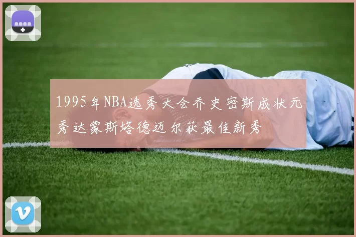 1995年NBA选秀大会乔史密斯成状元秀达蒙斯塔德迈尔获最佳新秀