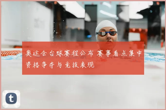 奥运会台球赛程公布 赛事看点集中资格争夺与竞技表现
