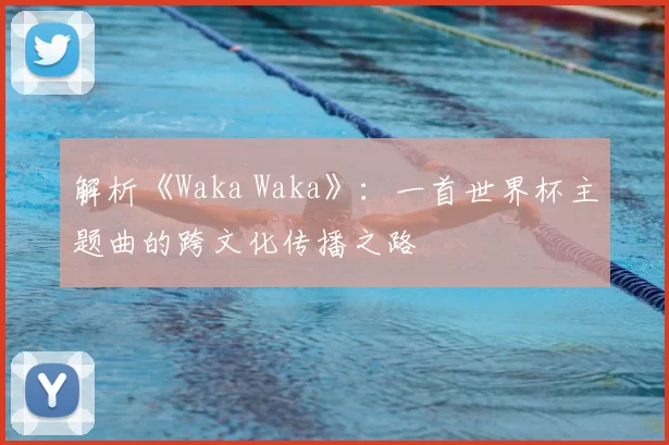 解析《Waka Waka》：一首世界杯主题曲的跨文化传播之路