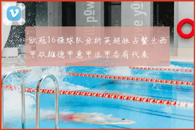 欧冠16强球队分析英超独占鳌头西甲双雄德甲意甲法甲各有代表