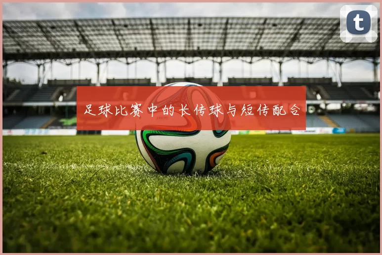 足球比赛中的长传球与短传配合