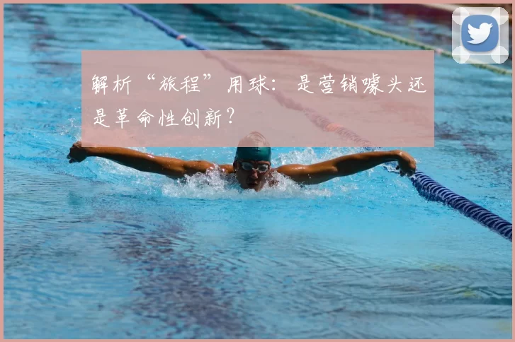 解析“旅程”用球:是营销噱头还是革命性创新?