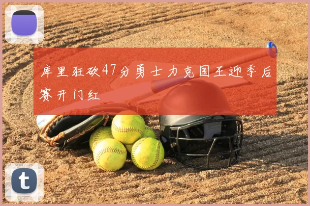 库里狂砍47分勇士力克国王迎季后赛开门红