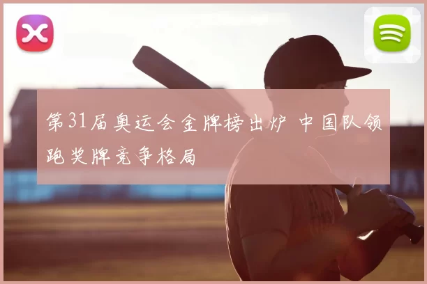 第31届奥运会金牌榜出炉 中国队领跑奖牌竞争格局