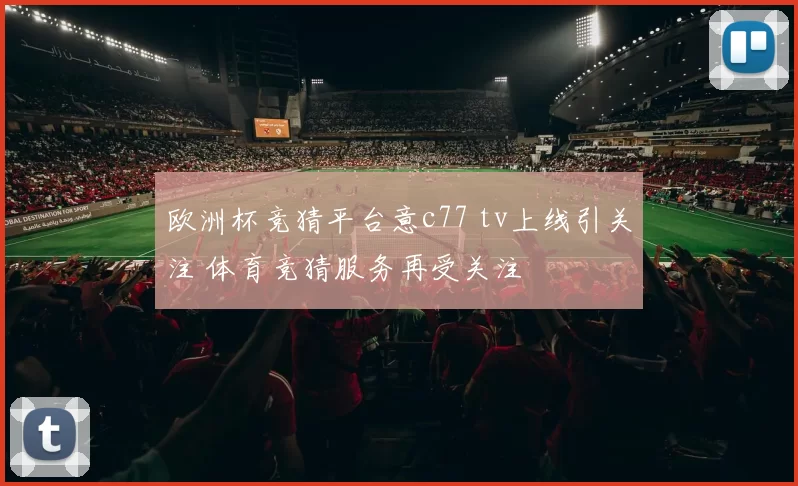 欧洲杯竞猜平台意c77 tv上线引关注 体育竞猜服务再受关注