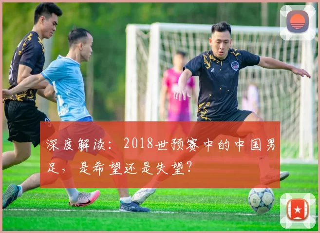 深度解读：2018世预赛中的中国男足，是希望还是失望？