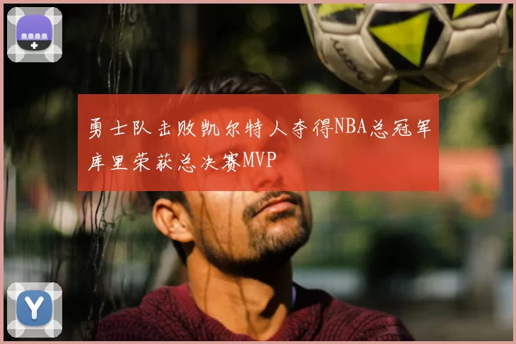 勇士队击败凯尔特人夺得NBA总冠军库里荣获总决赛MVP