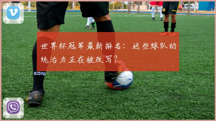 世界杯冠军最新排名:这些球队的统治力正在被改写?