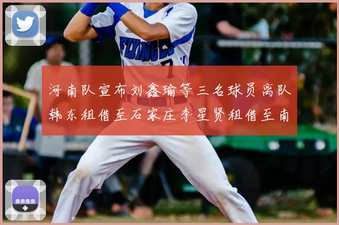 河南队宣布刘鑫瑜等三名球员离队韩东租借至石家庄李星贤租借至南通