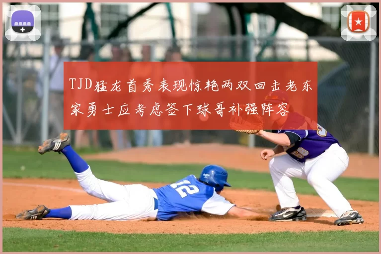 TJD猛龙首秀表现惊艳两双回击老东家勇士应考虑签下球哥补强阵容