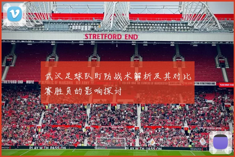 武汉足球队盯防战术解析及其对比赛胜负的影响探讨