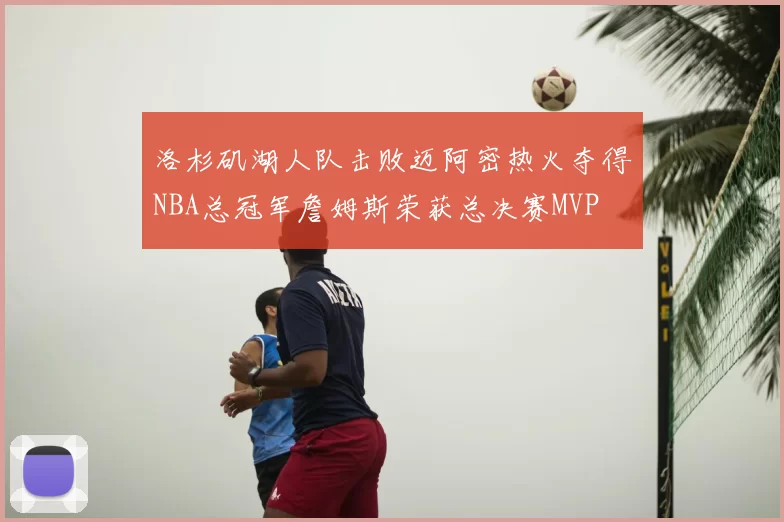 洛杉矶湖人队击败迈阿密热火夺得NBA总冠军詹姆斯荣获总决赛MVP