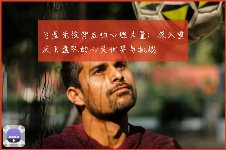 飞盘竞技背后的心理力量：深入重庆飞盘队的心灵世界与挑战