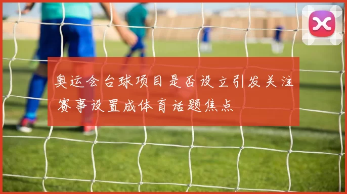 奥运会台球项目是否设立引发关注 赛事设置成体育话题焦点