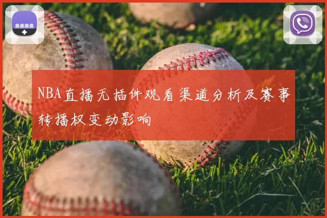 NBA直播无插件观看渠道分析及赛事转播权变动影响