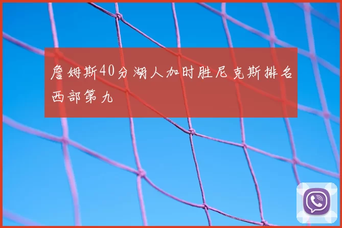 詹姆斯40分湖人加时胜尼克斯排名西部第九
