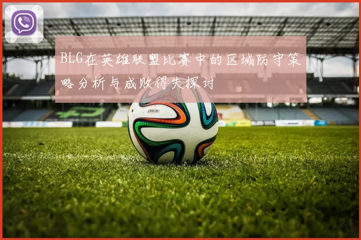 BLG在英雄联盟比赛中的区域防守策略分析与成败得失探讨