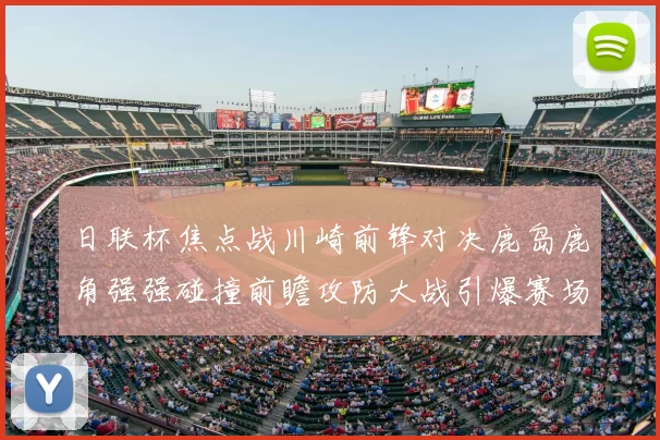 日联杯焦点战川崎前锋对决鹿岛鹿角强强碰撞前瞻攻防大战引爆赛场激情