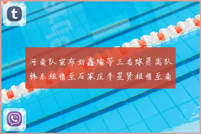 河南队宣布刘鑫瑜等三名球员离队韩东租借至石家庄李星贤租借至南通
