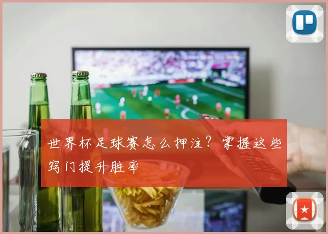 世界杯足球赛怎么押注?掌握这些窍门提升胜率
