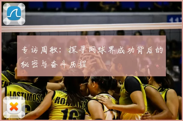 专访周敏：探寻网球界成功背后的秘密与奋斗历程