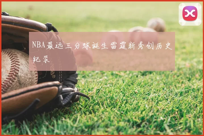 NBA最远三分球诞生雷霆新秀创历史纪录