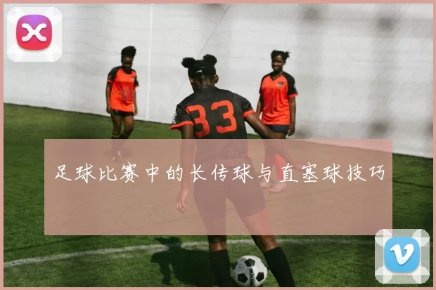 足球比赛中的长传球与直塞球技巧