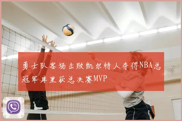 勇士队客场击败凯尔特人夺得NBA总冠军库里获总决赛MVP