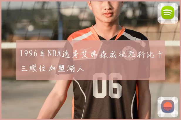 1996年NBA选秀艾弗森成状元科比十三顺位加盟湖人