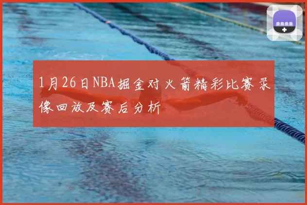 1月26日NBA掘金对火箭精彩比赛录像回放及赛后分析